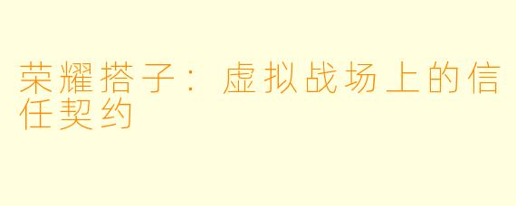 荣耀搭子：虚拟战场上的信任契约