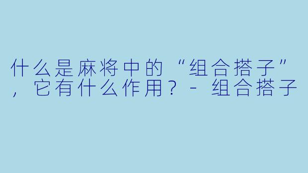 什么是麻将中的“组合搭子”，它有什么作用？