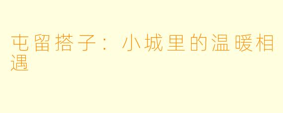 屯留搭子：小城里的温暖相遇
