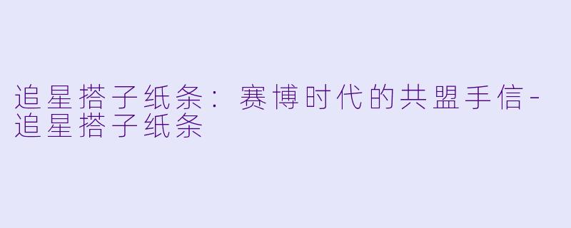 追星搭子纸条：赛博时代的共盟手信-追星搭子纸条