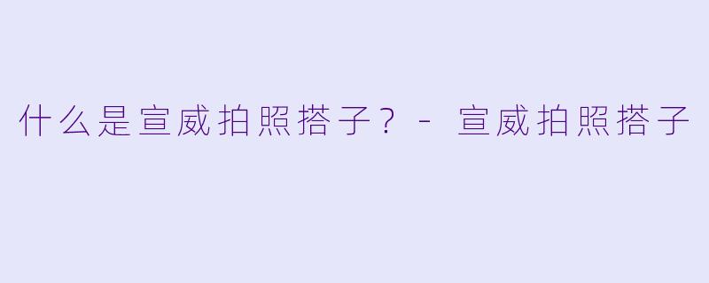 什么是宣威拍照搭子？-宣威拍照搭子