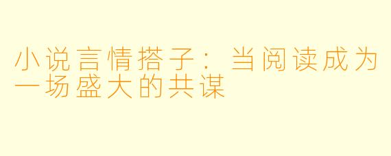 小说言情搭子：当阅读成为一场盛大的共谋