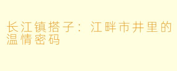 长江镇搭子：江畔市井里的温情密码