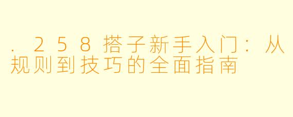 .258搭子新手入门:从规则到技巧的全面指南
