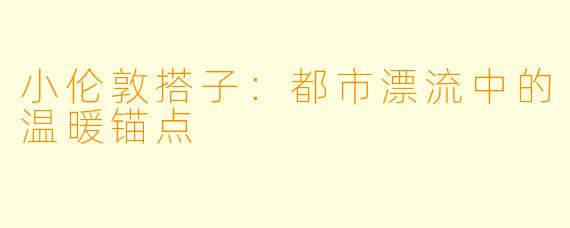 小伦敦搭子：都市漂流中的温暖锚点