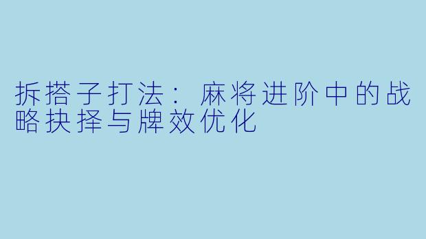 拆搭子打法：麻将进阶中的战略抉择与牌效优化
