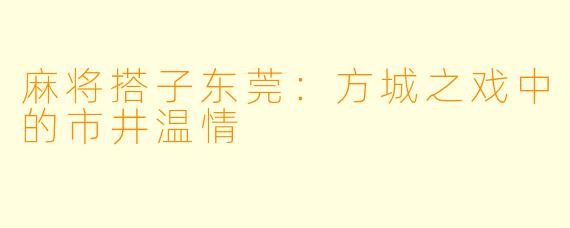 麻将搭子东莞：方城之戏中的市井温情