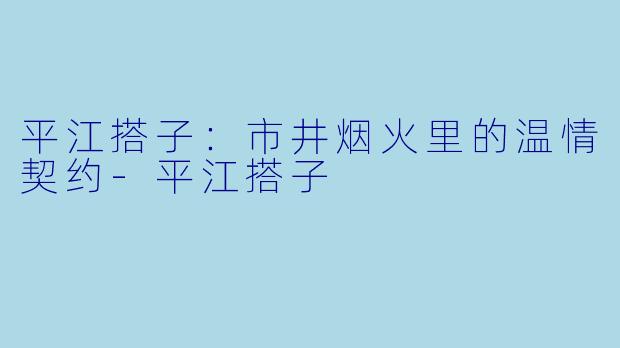 平江搭子：市井烟火里的温情契约-平江搭子