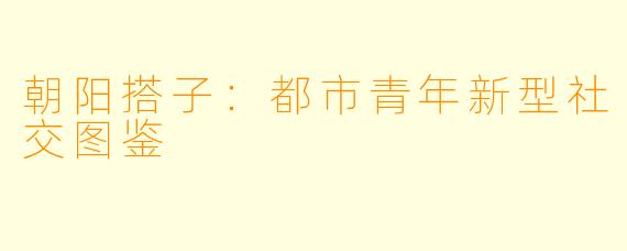 朝阳搭子：都市青年新型社交图鉴