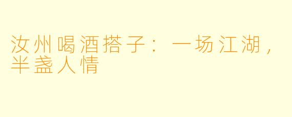 汝州喝酒搭子：一场江湖，半盏人情