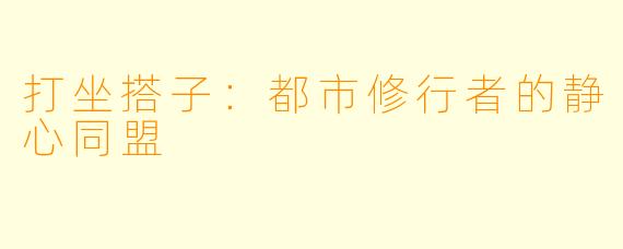 打坐搭子：都市修行者的静心同盟