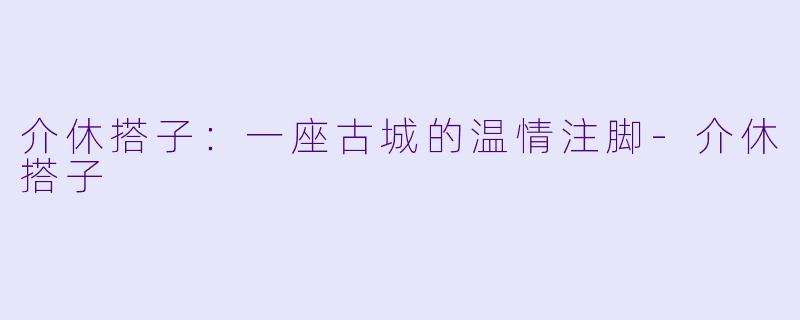 介休搭子：一座古城的温情注脚-介休搭子