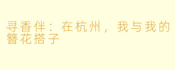寻香伴：在杭州，我与我的簪花搭子