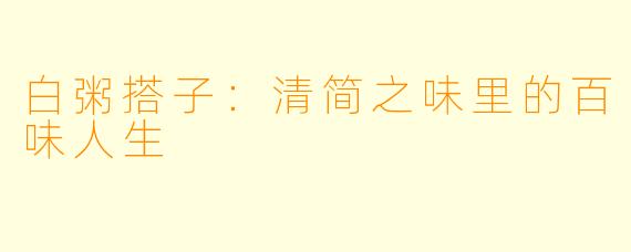 白粥搭子：清简之味里的百味人生