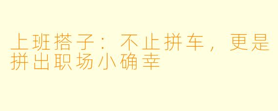 上班搭子：不止拼车，更是拼出职场小确幸