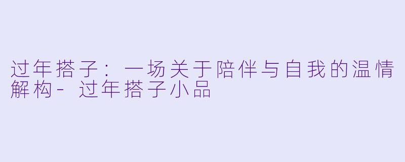 过年搭子：一场关于陪伴与自我的温情解构