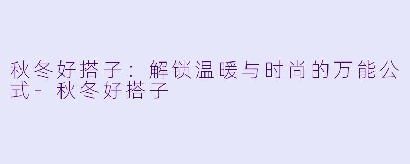 秋冬好搭子：解锁温暖与时尚的万能公式-秋冬好搭子
