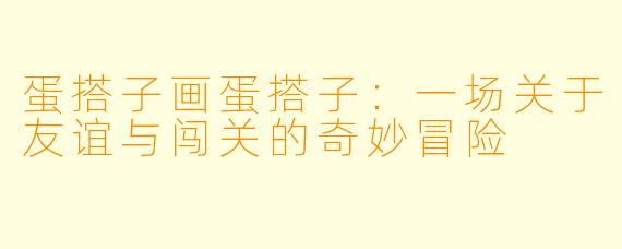 蛋搭子画蛋搭子:一场关于友谊与闯关的奇妙冒险