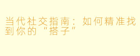 当代社交指南：如何精准找到你的“搭子”