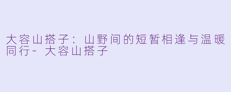 大容山搭子：山野间的短暂相逢与温暖同行-大容山搭子