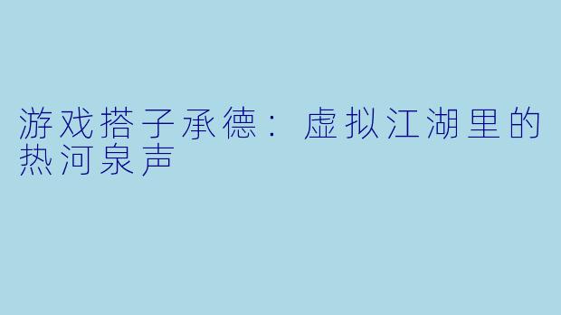 游戏搭子承德：虚拟江湖里的热河泉声
