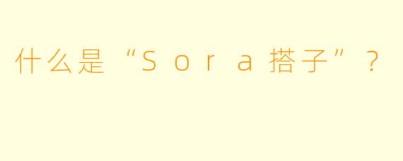 什么是“Sora搭子”？
