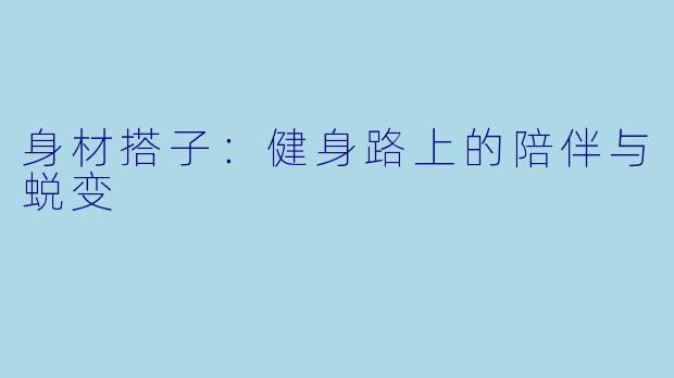 身材搭子：健身路上的陪伴与蜕变