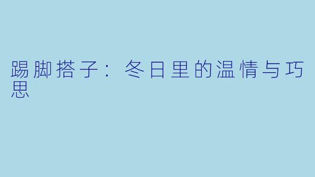 踢脚搭子:冬日里的温情与巧思