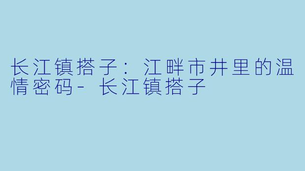 长江镇搭子：江畔市井里的温情密码