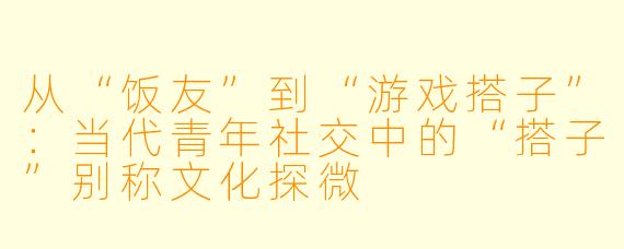 从“饭友”到“游戏搭子”:当代青年社交中的“搭子”别称文化探微