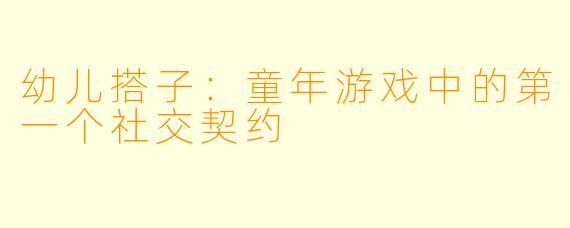 幼儿搭子：童年游戏中的第一个社交契约