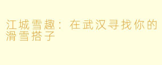 江城雪趣：在武汉寻找你的滑雪搭子