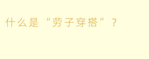 什么是“劳子穿搭”？