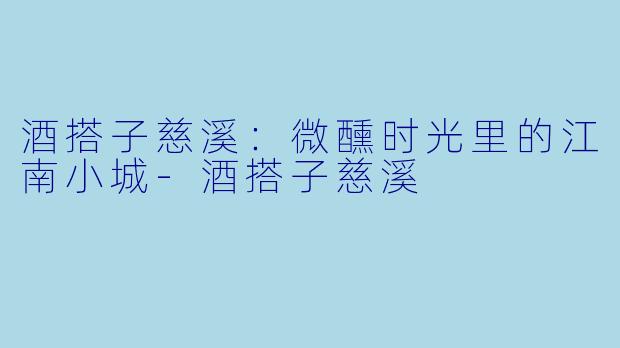 酒搭子慈溪：微醺时光里的江南小城-酒搭子慈溪