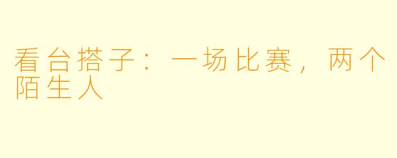 看台搭子：一场比赛，两个陌生人