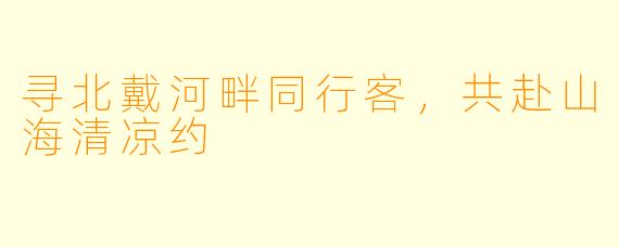 寻北戴河畔同行客，共赴山海清凉约