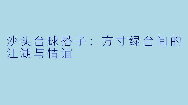 沙头台球搭子：方寸绿台间的江湖与情谊