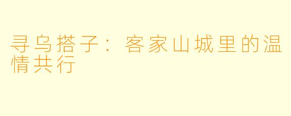 寻乌搭子：客家山城里的温情共行