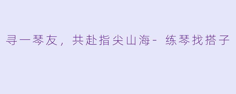寻一琴友，共赴指尖山海