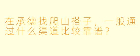 在承德找爬山搭子，一般通过什么渠道比较靠谱？
