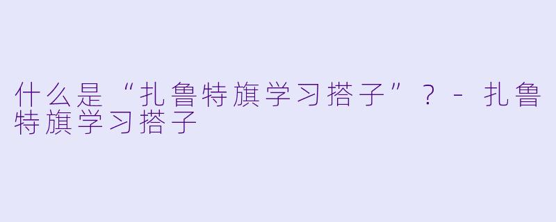 什么是“扎鲁特旗学习搭子”？
