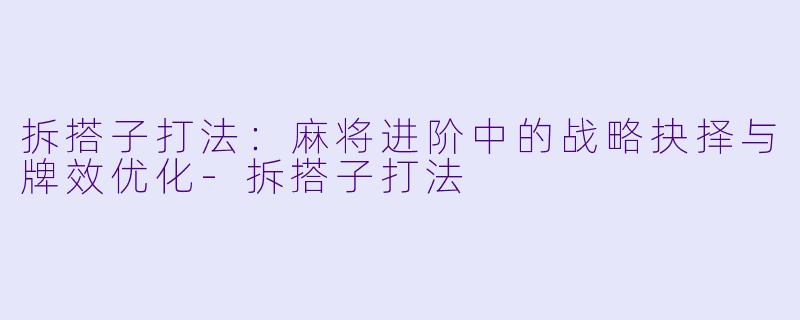 拆搭子打法：麻将进阶中的战略抉择与牌效优化-拆搭子打法