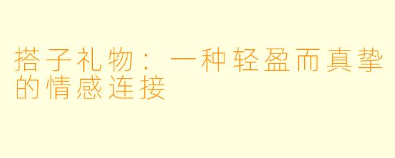 搭子礼物:一种轻盈而真挚的情感连接