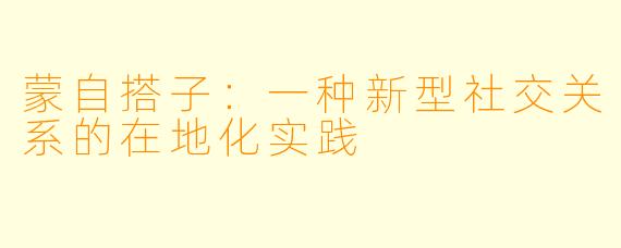 蒙自搭子：一种新型社交关系的在地化实践