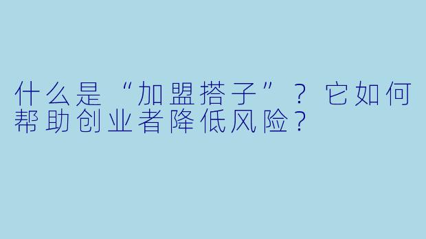 什么是“加盟搭子”？它如何帮助创业者降低风险？