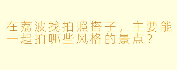 在荔波找拍照搭子，主要能一起拍哪些风格的景点？