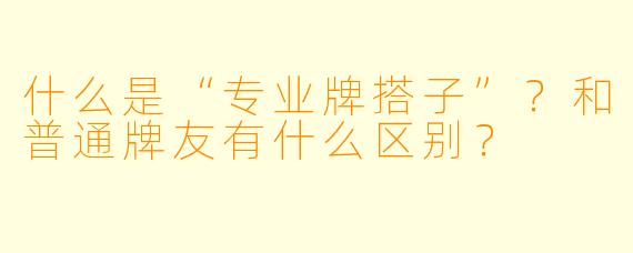 什么是“专业牌搭子”？和普通牌友有什么区别？
