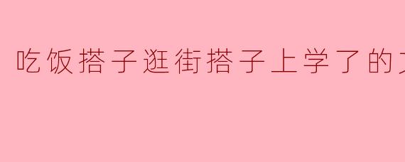吃饭搭子逛街搭子上学了的文案