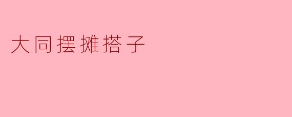 什么是“大同摆摊搭子”？