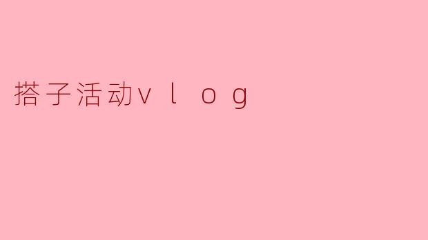 搭子活动vlog